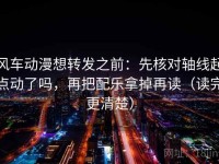风车动漫想转发之前：先核对轴线起点动了吗，再把配乐拿掉再读（读完更清楚）