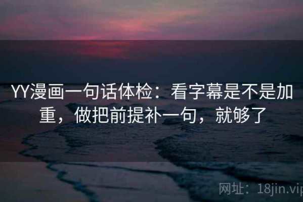 YY漫画一句话体检：看字幕是不是加重，做把前提补一句，就够了