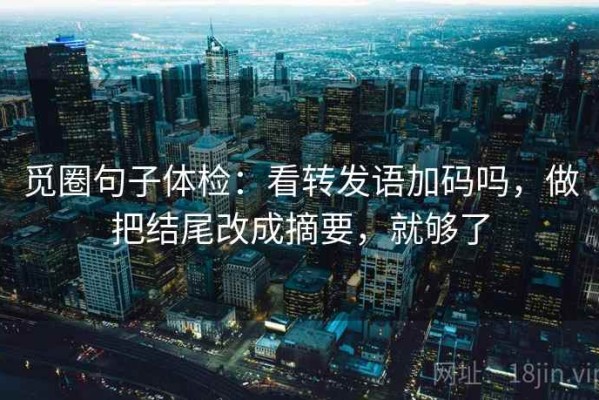 觅圈句子体检：看转发语加码吗，做把结尾改成摘要，就够了