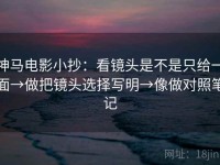 神马电影小抄：看镜头是不是只给一面→做把镜头选择写明→像做对照笔记