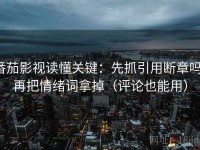 番茄影视读懂关键：先抓引用断章吗，再把情绪词拿掉（评论也能用）