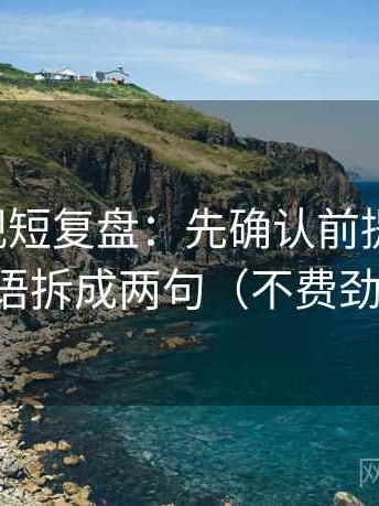 可可影视短复盘：先确认前提漏写吗，再把导语拆成两句（不费劲但管用）