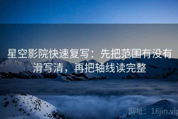 星空影院快速复写：先把范围有没有滑写清，再把轴线读完整