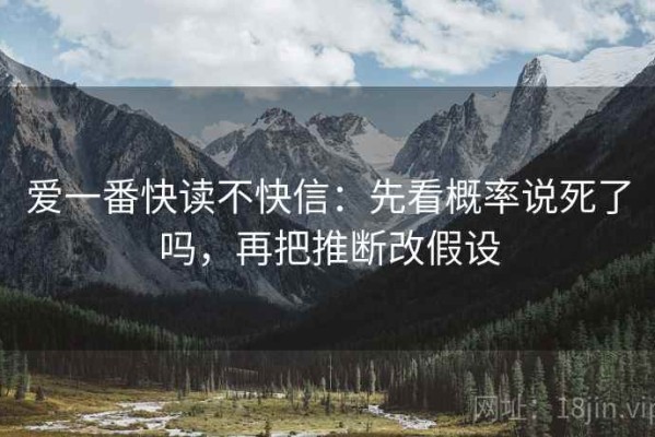 爱一番快读不快信：先看概率说死了吗，再把推断改假设