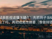 星辰影视读懂关键点：先抓例子当结论了吗，再把结尾改摘要（像做排错）