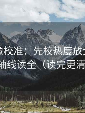 黑料网像校准：先校热度放大吗，再把轴线读全（读完更清楚）