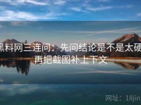 黑料网三连问：先问结论是不是太硬，再把截图补上下文
