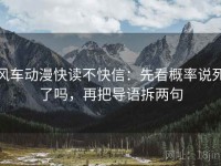 风车动漫快读不快信：先看概率说死了吗，再把导语拆两句