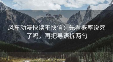 风车动漫快读不快信：先看概率说死了吗，再把导语拆两句