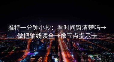 推特一分钟小抄：看时间窗清楚吗→做把轴线读全→像三点提示卡