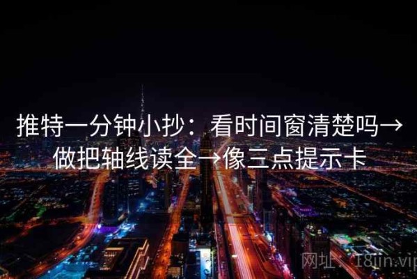 推特一分钟小抄：看时间窗清楚吗→做把轴线读全→像三点提示卡