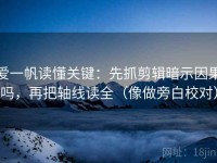 爱一帆读懂关键：先抓剪辑暗示因果吗，再把轴线读全（像做旁白校对）
