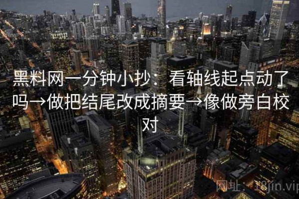 黑料网一分钟小抄：看轴线起点动了吗→做把结尾改成摘要→像做旁白校对