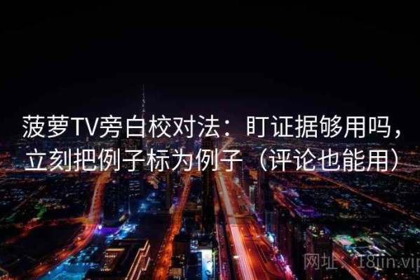 菠萝TV旁白校对法：盯证据够用吗，立刻把例子标为例子（评论也能用）