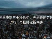 神马电影三十秒拆句：先问推断走远了吗，再把结论拆两步
