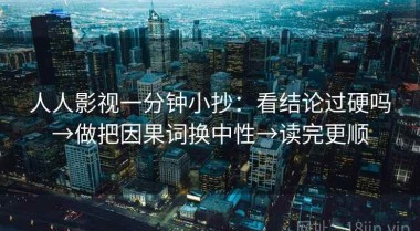 人人影视一分钟小抄：看结论过硬吗→做把因果词换中性→读完更顺