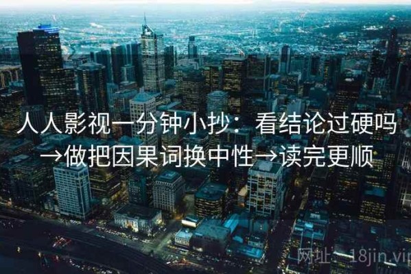 人人影视一分钟小抄：看结论过硬吗→做把因果词换中性→读完更顺