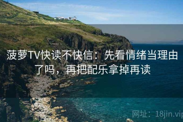 菠萝TV快读不快信：先看情绪当理由了吗，再把配乐拿掉再读