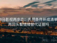 神马影视两步走：先把条件补成清单，再回头看情绪替代证据吗