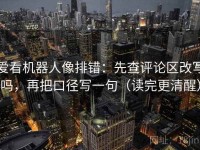 爱看机器人像排错：先查评论区改写吗，再把口径写一句（读完更清醒）