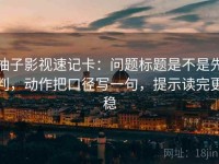柚子影视速记卡：问题标题是不是先判，动作把口径写一句，提示读完更稳