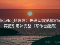 糖心Vlog短复盘：先确认前提漏写吗，再把引用补完整（写作也能用）