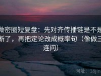 微密圈短复盘：先对齐传播链是不是断了，再把定论改成概率句（像做三连问）