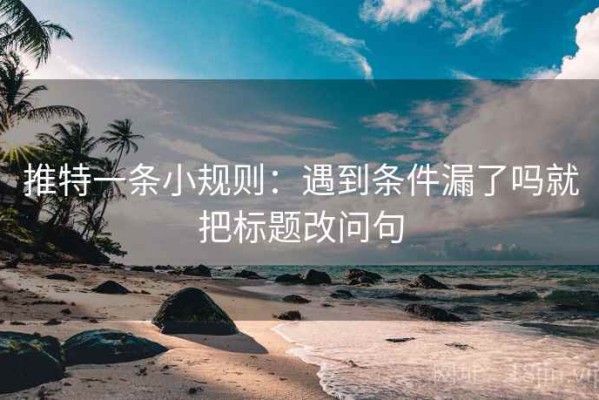 推特一条小规则：遇到条件漏了吗就把标题改问句