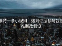 推特一条小规则：遇到证据够吗就把推断改假设