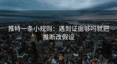 推特一条小规则：遇到证据够吗就把推断改假设
