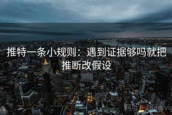 推特一条小规则：遇到证据够吗就把推断改假设
