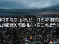 神马影院旁白校对法：盯因果词顺吗，立刻把相关写回相关（像三点提示卡）
