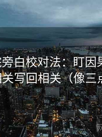 神马影院旁白校对法：盯因果词顺吗，立刻把相关写回相关（像三点提示卡）