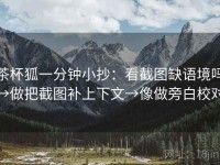 茶杯狐一分钟小抄：看截图缺语境吗→做把截图补上下文→像做旁白校对