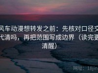 风车动漫想转发之前：先核对口径交代清吗，再把范围写成边界（读完更清醒）