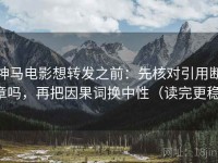 神马电影想转发之前：先核对引用断章吗，再把因果词换中性（读完更稳）
