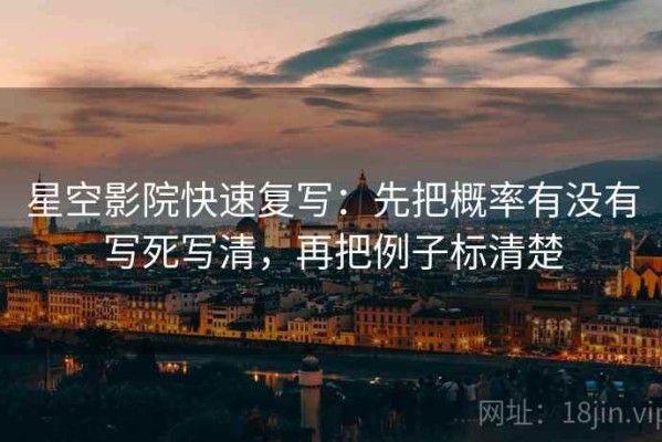 星空影院快速复写：先把概率有没有写死写清，再把例子标清楚