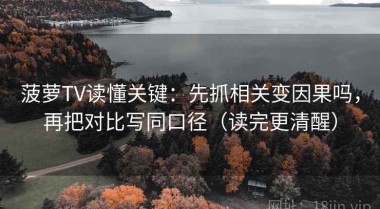 菠萝TV读懂关键：先抓相关变因果吗，再把对比写同口径（读完更清醒）