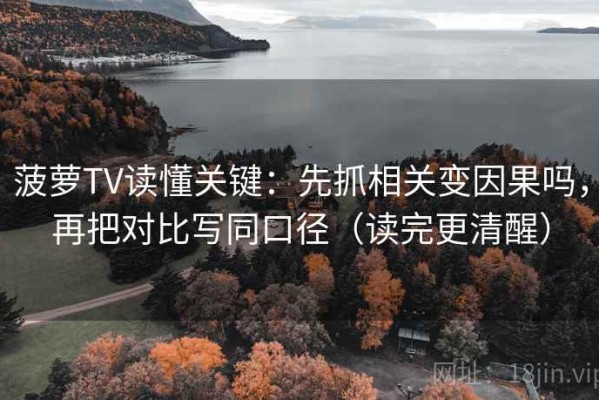 菠萝TV读懂关键：先抓相关变因果吗，再把对比写同口径（读完更清醒）