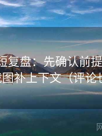 茶杯狐短复盘：先确认前提漏写吗，再把截图补上下文（评论也能用）