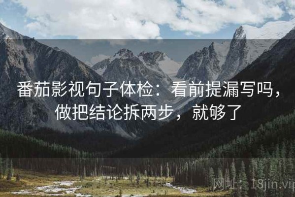 番茄影视句子体检：看前提漏写吗，做把结论拆两步，就够了