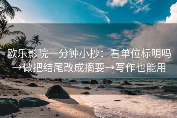 欧乐影院一分钟小抄：看单位标明吗→做把结尾改成摘要→写作也能用