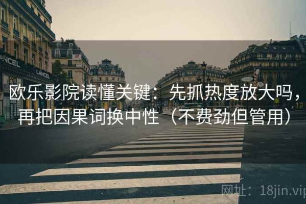 欧乐影院读懂关键：先抓热度放大吗，再把因果词换中性（不费劲但管用）