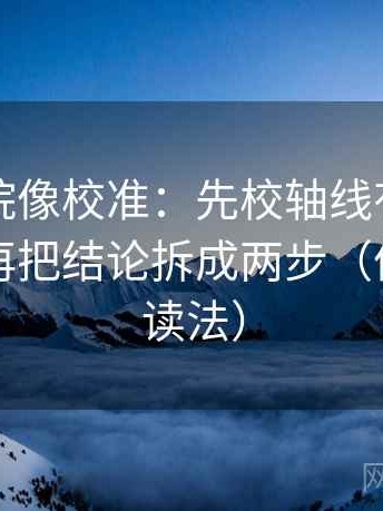星辰影院像校准：先校轴线有没有动起点，再把结论拆成两步（像做反向读法）