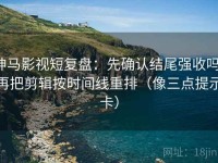 神马影视短复盘：先确认结尾强收吗，再把剪辑按时间线重排（像三点提示卡）