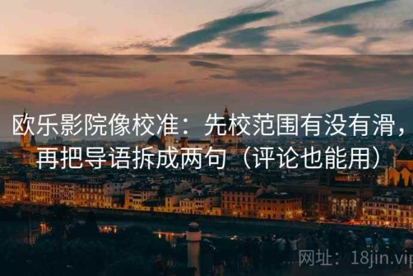 欧乐影院像校准：先校范围有没有滑，再把导语拆成两句（评论也能用）