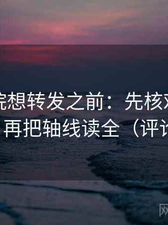 神马影院想转发之前：先核对口径交代清吗，再把轴线读全（评论也能用）