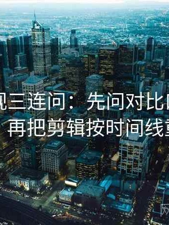 欧乐影视三连问：先问对比口径齐不齐，再把剪辑按时间线重排