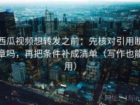 西瓜视频想转发之前：先核对引用断章吗，再把条件补成清单（写作也能用）