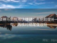 读神马影院用快捷键：先把前提补一句，再核对结尾强收吗